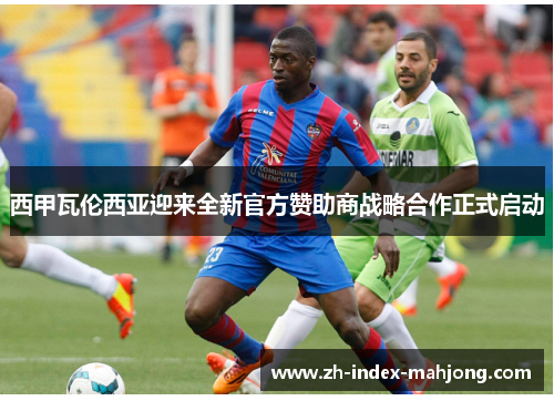 西甲瓦伦西亚迎来全新官方赞助商战略合作正式启动