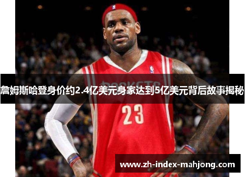 詹姆斯哈登身价约2.4亿美元身家达到5亿美元背后故事揭秘