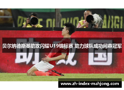 贝尔纳德斯基助攻闪耀U19锦标赛 助力球队成功问鼎冠军