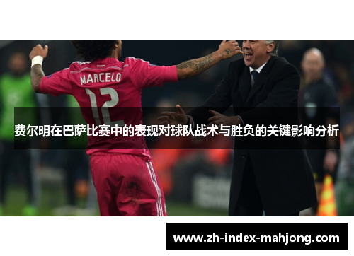 费尔明在巴萨比赛中的表现对球队战术与胜负的关键影响分析