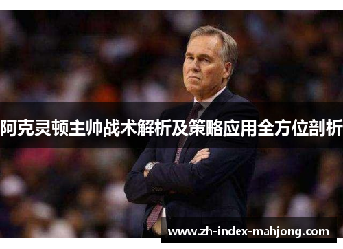 阿克灵顿主帅战术解析及策略应用全方位剖析 阿克灵顿主帅战术解析及策略应用全方位剖析