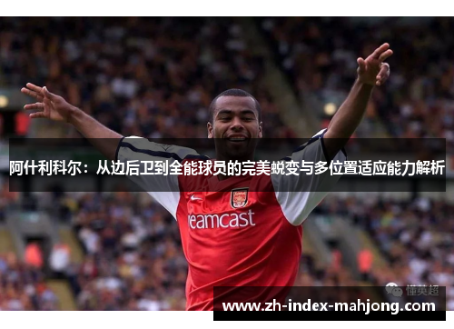 阿什利科尔:从边后卫到全能球员的完美蜕变与多位置适应能力解析 阿什利科尔:从边后卫到全能球员的完美蜕变与多位置适应能力解析