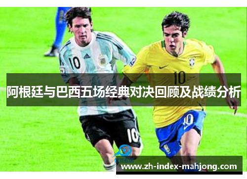阿根廷与巴西五场经典对决回顾及战绩分析