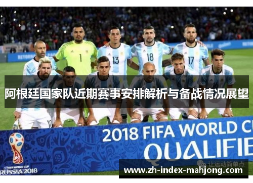 阿根廷国家队近期赛事安排解析与备战情况展望 阿根廷国家队近期赛事安排解析与备战情况展望
