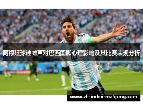 阿根廷球迷嘘声对巴西国脚心理影响及其比赛表现分析 阿根廷球迷嘘声对巴西国脚心理影响及其比赛表现分析