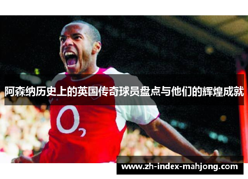 阿森纳历史上的英国传奇球员盘点与他们的辉煌成就 阿森纳历史上的英国传奇球员盘点与他们的辉煌成就