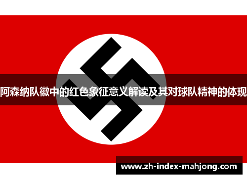 阿森纳队徽中的红色象征意义解读及其对球队精神的体现 阿森纳队徽中的红色象征意义解读及其对球队精神的体现