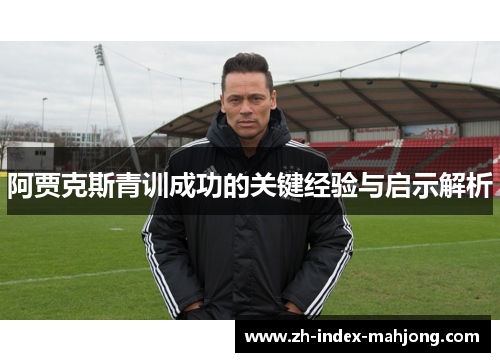 阿贾克斯青训成功的关键经验与启示解析 阿贾克斯青训成功的关键经验与启示解析