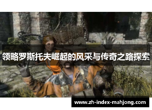 领略罗斯托夫崛起的风采与传奇之路探索