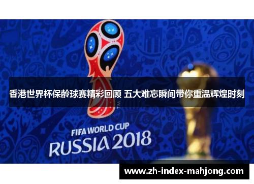 香港世界杯保龄球赛精彩回顾 五大难忘瞬间带你重温辉煌时刻