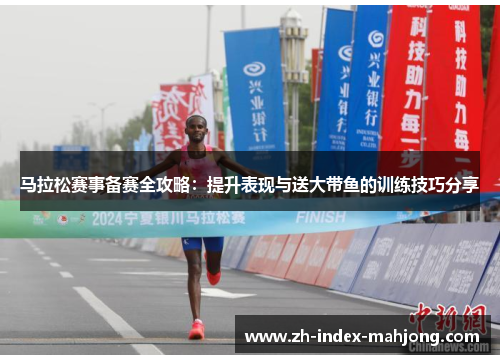 马拉松赛事备赛全攻略:提升表现与送大带鱼的训练技巧分享 马拉松赛事备赛全攻略:提升表现与送大带鱼的训练技巧分享