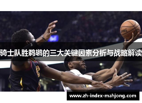 骑士队胜鹈鹕的三大关键因素分析与战略解读 骑士队胜鹈鹕的三大关键因素分析与战略解读