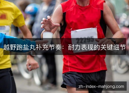 越野跑盐丸补充节奏：耐力表现的关键细节