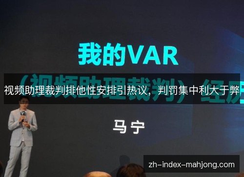 视频助理裁判排他性安排引热议,判罚集中利大于弊 视频助理裁判排他性安排引热议,判罚集中利大于弊