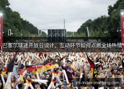巴塞尔球迷开放日设计，互动环节如何点燃全场热情