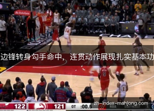 边锋转身勾手命中,连贯动作展现扎实基本功 边锋转身勾手命中,连贯动作展现扎实基本功
