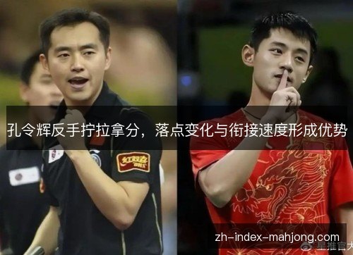 孔令辉反手拧拉拿分，落点变化与衔接速度形成优势